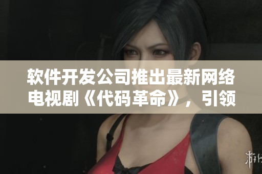 軟件開(kāi)發(fā)公司推出最新網(wǎng)絡(luò)電視劇《代碼革命》，引領(lǐng)行業(yè)風(fēng)向！