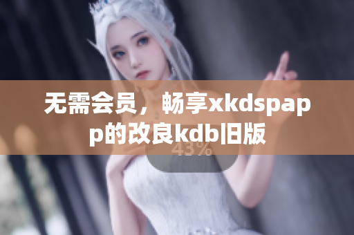 無(wú)需會(huì)員，暢享xkdspapp的改良kdb舊版
