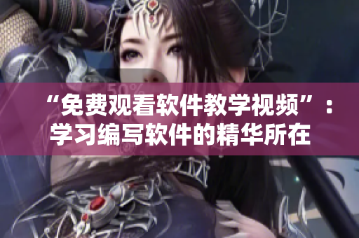 “免費觀看軟件教學(xué)視頻”：學(xué)習(xí)編寫軟件的精華所在