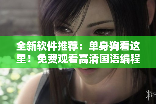 全新軟件推薦：單身狗看這里！免費觀看高清國語編程教程！