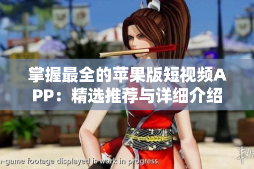 掌握最全的蘋果版短視頻APP：精選推薦與詳細介紹