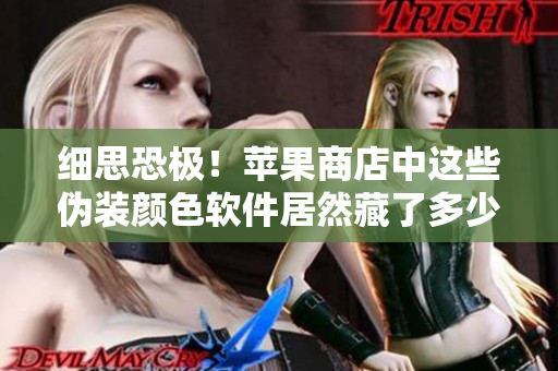 細(xì)思恐極！蘋果商店中這些偽裝顏色軟件居然藏了多少危險(xiǎn)？