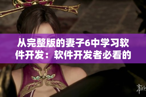 從完整版的妻子6中學(xué)習(xí)軟件開(kāi)發(fā)：軟件開(kāi)發(fā)者必看的電視劇