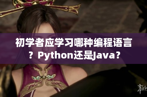 初學(xué)者應(yīng)學(xué)習(xí)哪種編程語(yǔ)言？Python還是Java？