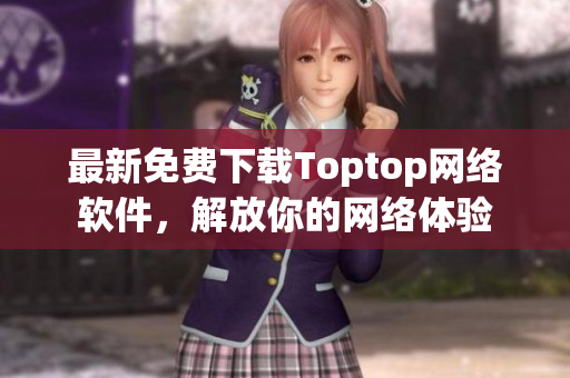 最新免費下載Toptop網(wǎng)絡軟件，解放你的網(wǎng)絡體驗