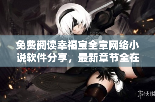 免費閱讀幸福寶全章網絡小說軟件分享，最新章節(jié)全在線享讀