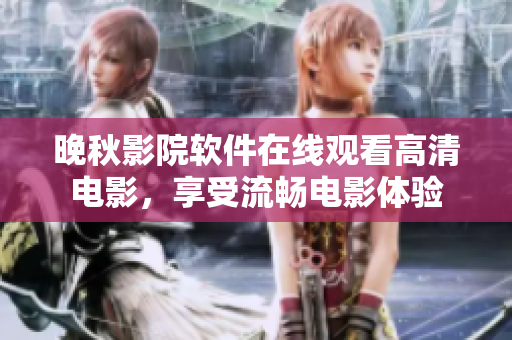 晚秋影院軟件在線觀看高清電影，享受流暢電影體驗(yàn)