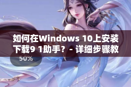 如何在Windows 10上安裝下載9 1助手？- 詳細步驟教程