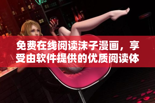 免費在線閱讀沫子漫畫，享受由軟件提供的優(yōu)質閱讀體驗