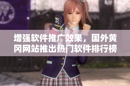 增強(qiáng)軟件推廣效果，國外黃岡網(wǎng)站推出熱門軟件排行榜！