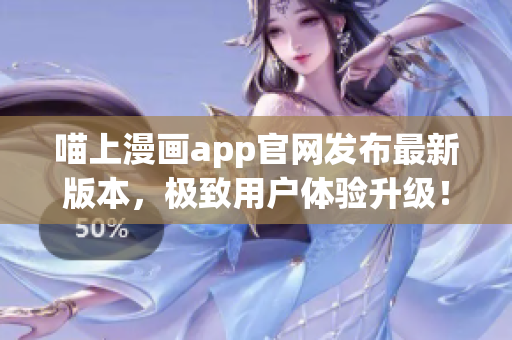 喵上漫畫app官網(wǎng)發(fā)布最新版本，極致用戶體驗升級！