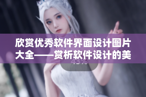 欣賞優(yōu)秀軟件界面設(shè)計(jì)圖片大全——賞析軟件設(shè)計(jì)的美學(xué)魅力