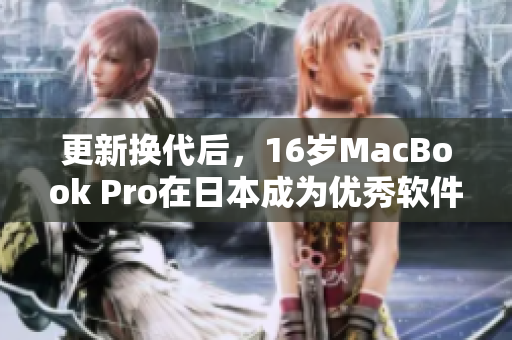 更新?lián)Q代后，16歲MacBook Pro在日本成為優(yōu)秀軟件運(yùn)行利器