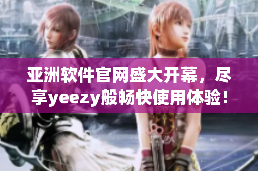 亞洲軟件官網(wǎng)盛大開幕，盡享yeezy般暢快使用體驗！