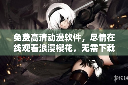 免費(fèi)高清動(dòng)漫軟件，盡情在線觀看浪漫櫻花，無(wú)需下載等待