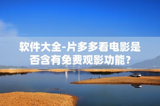 軟件大全-片多多看電影是否含有免費(fèi)觀影功能？