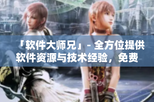 「軟件大師兄」- 全方位提供軟件資源與技術(shù)經(jīng)驗(yàn)，免費(fèi)供讀者觀看