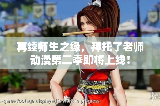 再續(xù)師生之緣，拜托了老師動(dòng)漫第二季即將上線！