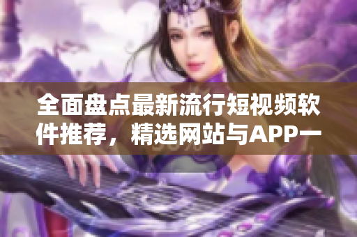 全面盤點(diǎn)最新流行短視頻軟件推薦，精選網(wǎng)站與APP一網(wǎng)打盡