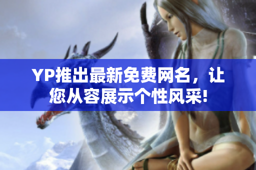 YP推出最新免費網(wǎng)名，讓您從容展示個性風采!