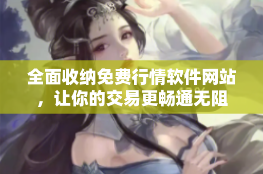 全面收納免費行情軟件網(wǎng)站，讓你的交易更暢通無阻