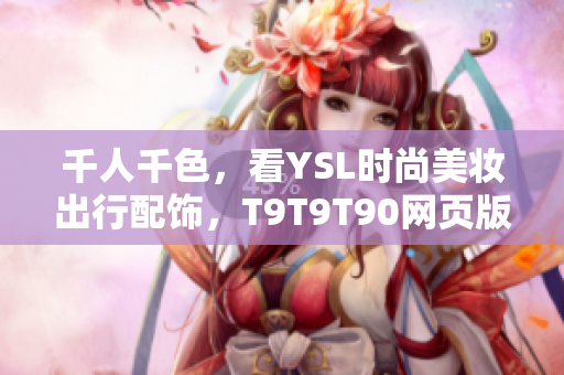 千人千色，看YSL時(shí)尚美妝出行配飾，T9T9T90網(wǎng)頁版全面解析！