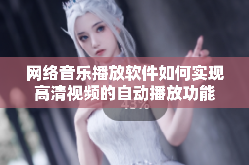 網(wǎng)絡(luò)音樂播放軟件如何實(shí)現(xiàn)高清視頻的自動(dòng)播放功能