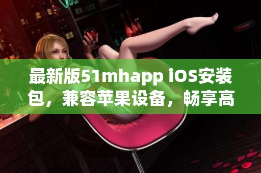 最新版51mhapp iOS安裝包，兼容蘋果設(shè)備，暢享高質(zhì)量軟件服務(wù)
