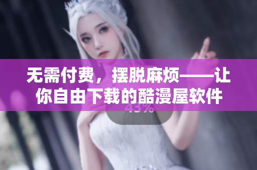 無需付費(fèi)，擺脫麻煩——讓你自由下載的酷漫屋軟件