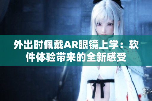 外出時(shí)佩戴AR眼鏡上學(xué)：軟件體驗(yàn)帶來的全新感受