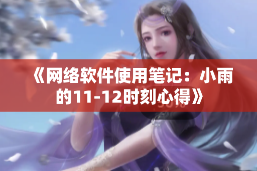 《網(wǎng)絡(luò)軟件使用筆記：小雨的11-12時(shí)刻心得》