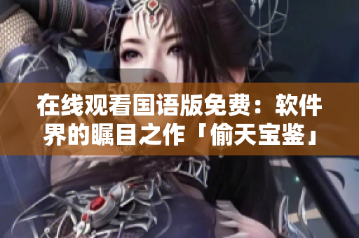 在線觀看國語版免費(fèi)：軟件界的矚目之作「偷天寶鑒」