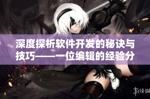 深度探析軟件開發(fā)的秘訣與技巧——一位編輯的經(jīng)驗(yàn)分享