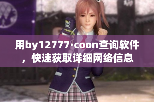 用by12777·coon查詢軟件，快速獲取詳細網(wǎng)絡信息