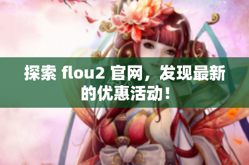 探索 flou2 官網(wǎng)，發(fā)現(xiàn)最新的優(yōu)惠活動(dòng)！