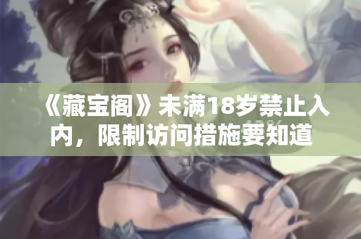 《藏寶閣》未滿(mǎn)18歲禁止入內(nèi)，限制訪問(wèn)措施要知道