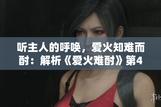 聽(tīng)主人的呼喚，愛(ài)火知難而酎：解析《愛(ài)火難酎》第43話