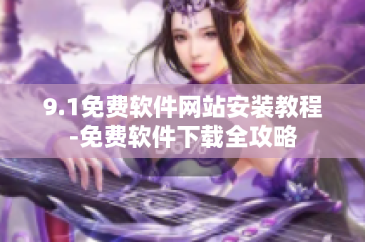 9.1免費(fèi)軟件網(wǎng)站安裝教程-免費(fèi)軟件下載全攻略