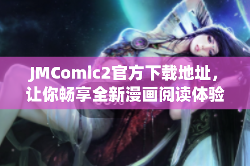 JMComic2官方下載地址，讓你暢享全新漫畫閱讀體驗(yàn)