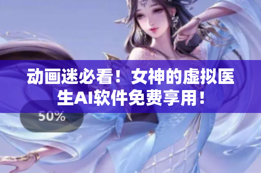 動(dòng)畫迷必看！女神的虛擬醫(yī)生AI軟件免費(fèi)享用！