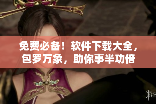 免費必備！軟件下載大全，包羅萬象，助你事半功倍
