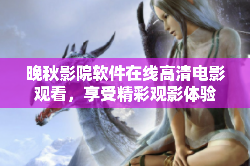 晚秋影院軟件在線高清電影觀看，享受精彩觀影體驗