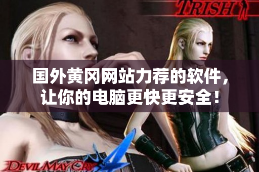 國(guó)外黃岡網(wǎng)站力薦的軟件，讓你的電腦更快更安全！
