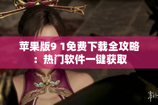 蘋果版9 1免費下載全攻略：熱門軟件一鍵獲取