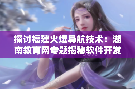 探討福建火爆導航技術(shù)：湖南教育網(wǎng)專題揭秘軟件開發(fā)新趨勢