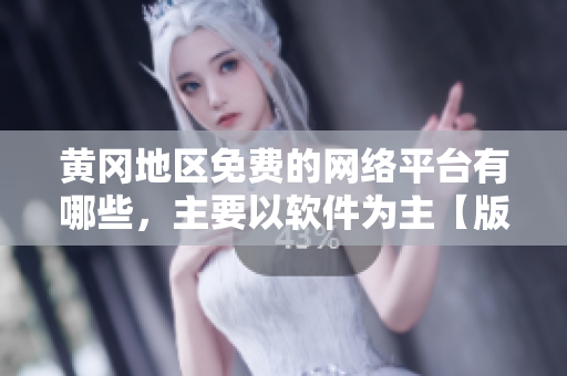 黃岡地區(qū)免費(fèi)的網(wǎng)絡(luò)平臺(tái)有哪些，主要以軟件為主【版本更新】