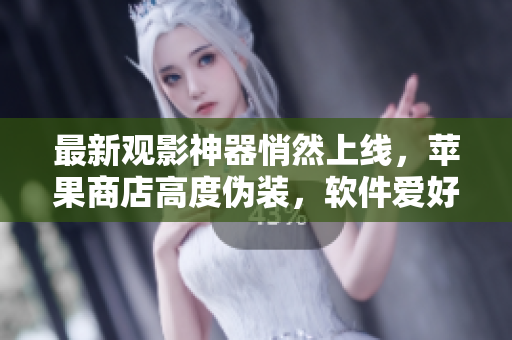 最新觀影神器悄然上線，蘋果商店高度偽裝，軟件愛好者速來觀摩！