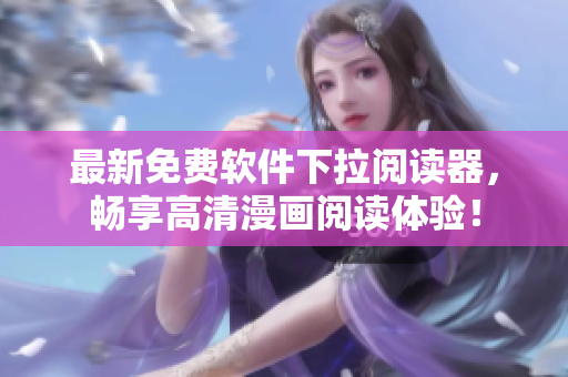 最新免費軟件下拉閱讀器，暢享高清漫畫閱讀體驗！