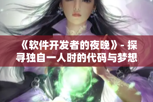 《軟件開(kāi)發(fā)者的夜晚》- 探尋獨(dú)自一人時(shí)的代碼與夢(mèng)想。