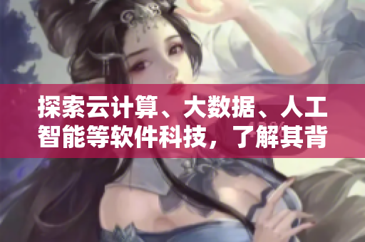 探索云計算、大數(shù)據(jù)、人工智能等軟件科技，了解其背后的原理和應(yīng)用